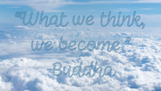 "What we think, we become" -Buddha